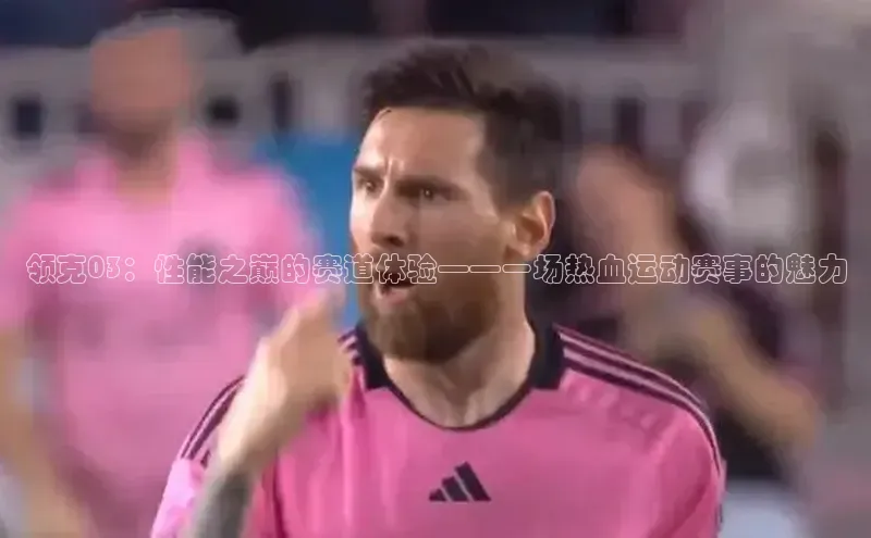 领克03：性能之巅的赛道体验——一场热血运动赛事的魅力