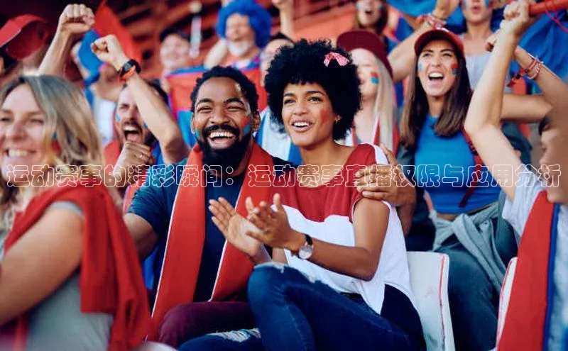 运动赛事的精彩瞬间：运动赛事直播权限与应用分析
