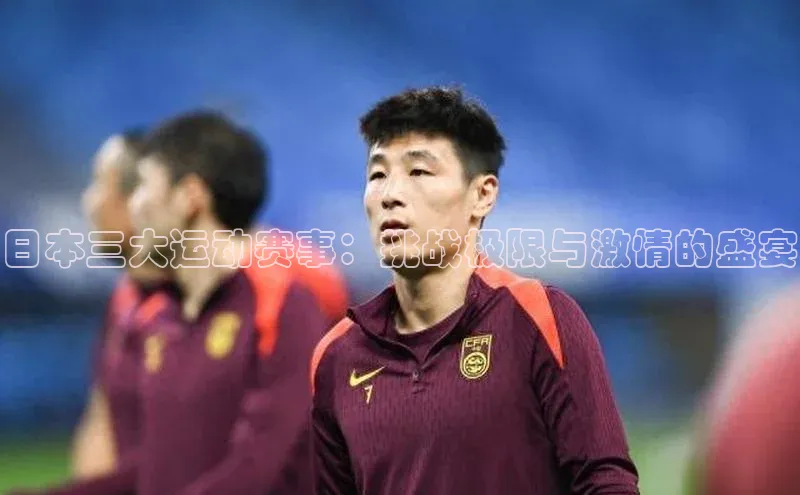 日本三大运动赛事：挑战极限与激情的盛宴