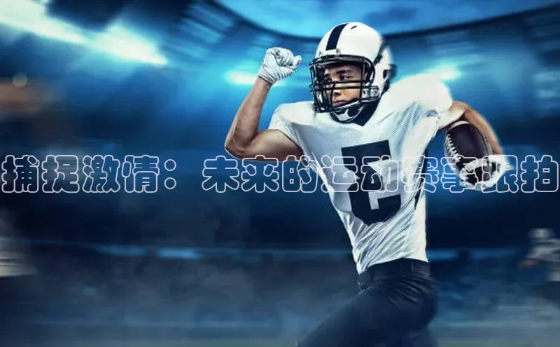 捕捉激情：未来的运动赛事跟拍