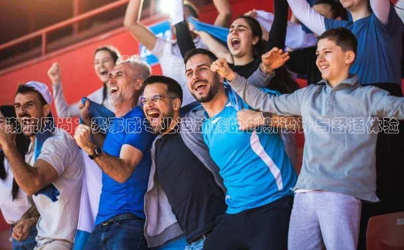 潮流风尚：赛事威专业运动裤的创新设计与舒适体验