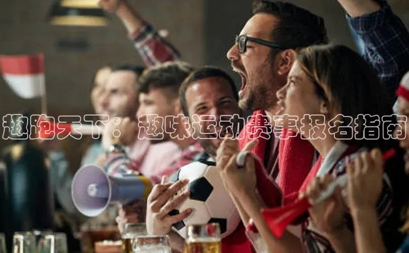 趣跑天下：趣味运动赛事报名指南