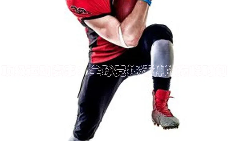 顶级运动赛事：全球竞技精神的巅峰时刻