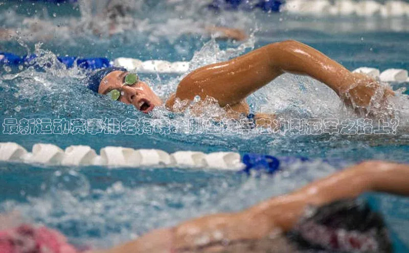 最新运动赛事排名揭晓：哪些选手在冲刺冠军之路上？
