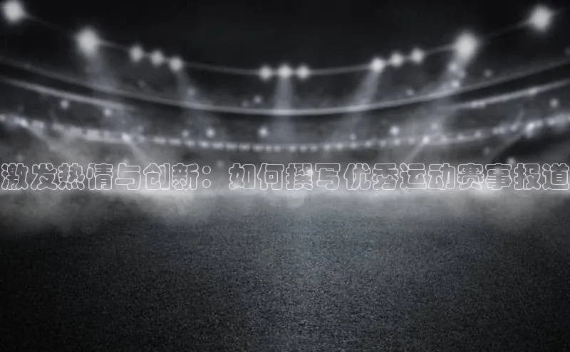 激发热情与创新：如何撰写优秀运动赛事报道