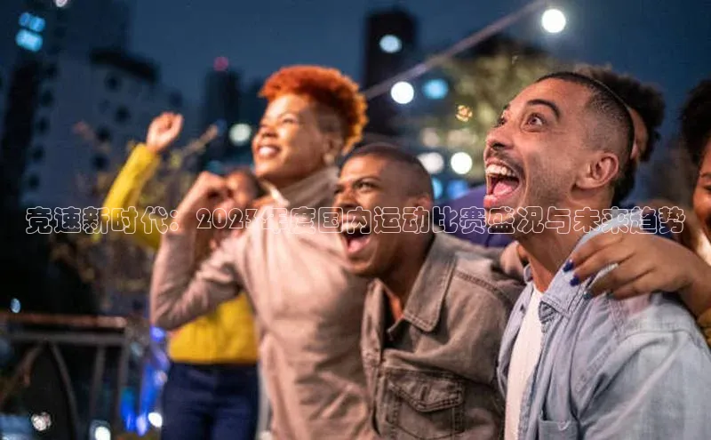 竞速新时代：2023年度国内运动比赛盛况与未来趋势