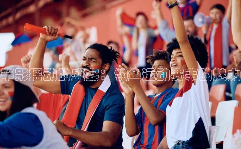 竿影摇动的盛宴：钓鱼运动赛事的魅力
