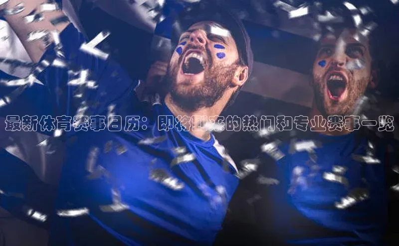 最新体育赛事日历：即将到来的热门和专业赛事一览