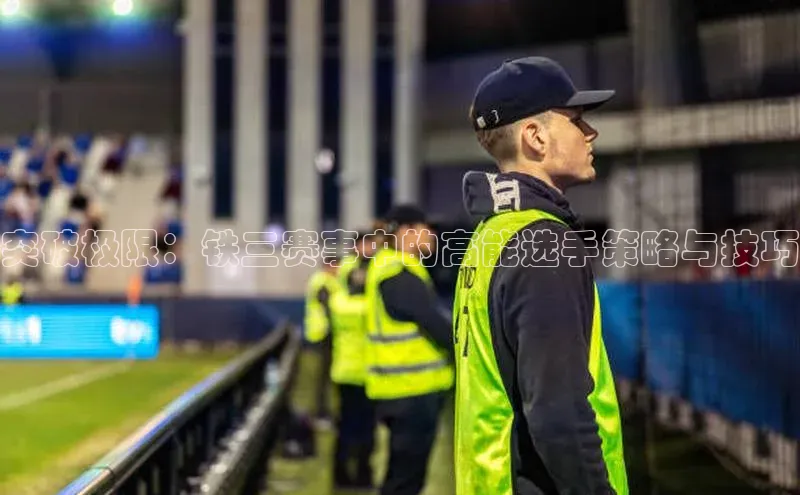 突破极限：铁三赛事中的高能选手策略与技巧